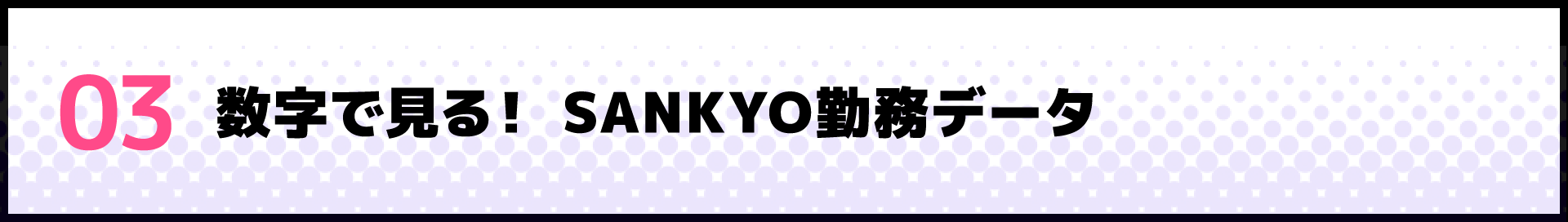 03 数字で見る！ SANKYO勤務データ